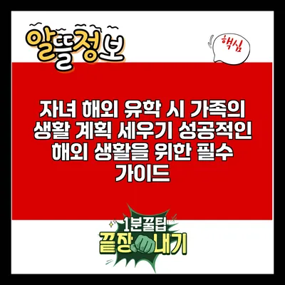 자녀 해외 유학 시 가족의 생활 계획 세우기: 성공적인 해외 생활을 위한 필수 가이드