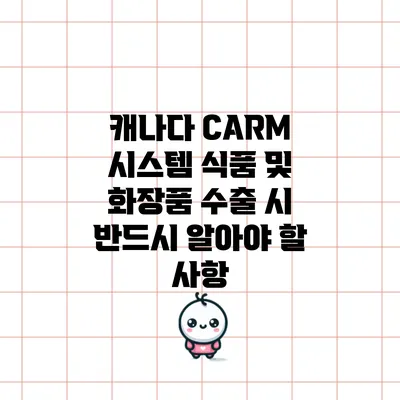 캐나다 CARM 시스템: 식품 및 화장품 수출 시 반드시 알아야 할 사항
