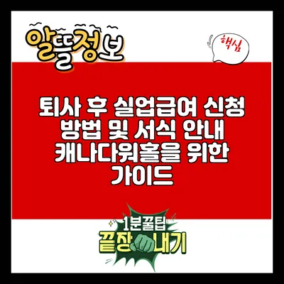 퇴사 후 실업급여 신청 방법 및 서식 안내: 캐나다워홀을 위한 가이드