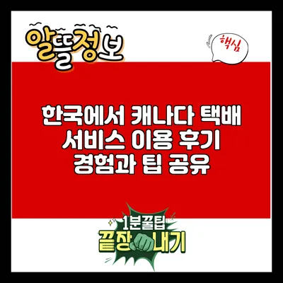 한국에서 캐나다 택배 서비스 이용 후기: 경험과 팁 공유