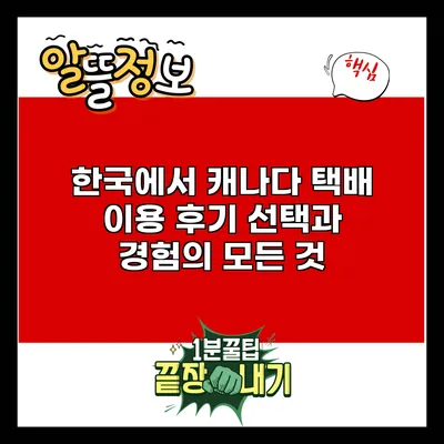 한국에서 캐나다 택배 이용 후기: 선택과 경험의 모든 것