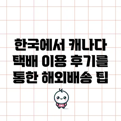 한국에서 캐나다 택배 이용 후기를 통한 해외배송 팁