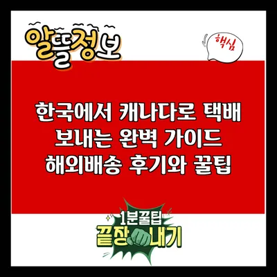 한국에서 캐나다로 택배 보내는 완벽 가이드: 해외배송 후기와 꿀팁