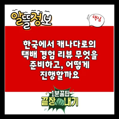 한국에서 캐나다로의 택배 경험 리뷰: 무엇을 준비하고, 어떻게 진행할까요?