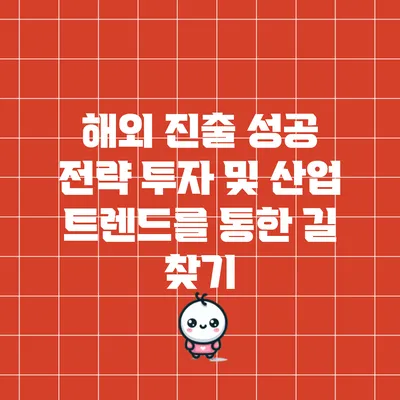 해외 진출 성공 전략: 투자 및 산업 트렌드를 통한 길 찾기