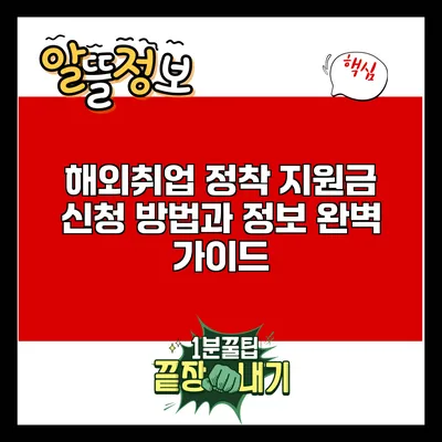 해외취업 정착 지원금 신청 방법과 정보 완벽 가이드