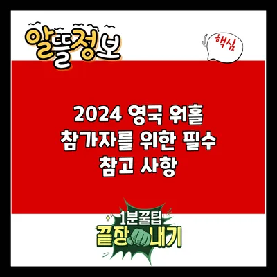 2024 영국 워홀 참가자를 위한 필수 참고 사항