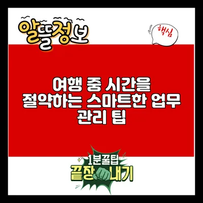 여행 중 시간을 절약하는 스마트한 업무 관리 팁