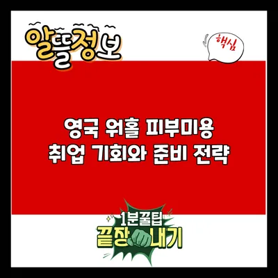 영국 워홀 피부미용 취업: 기회와 준비 전략
