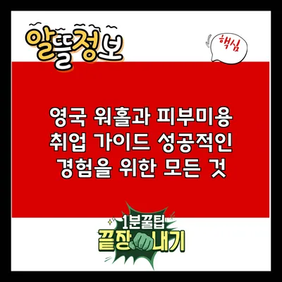 영국 워홀과 피부미용 취업 가이드: 성공적인 경험을 위한 모든 것