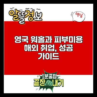 영국 워홀과 피부미용 해외 취업, 성공 가이드