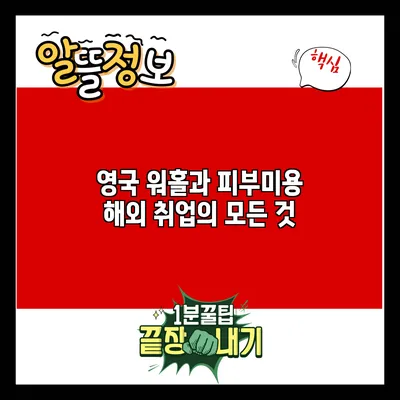 영국 워홀과 피부미용 해외 취업의 모든 것