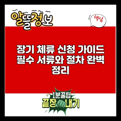 장기 체류 신청 가이드: 필수 서류와 절차 완벽 정리