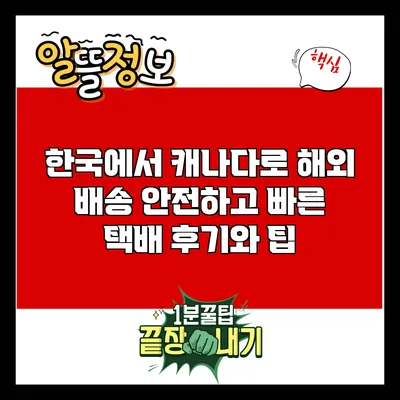 한국에서 캐나다로 해외 배송: 안전하고 빠른 택배 후기와 팁