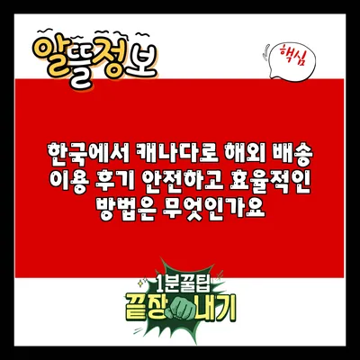 한국에서 캐나다로 해외 배송 이용 후기: 안전하고 효율적인 방법은 무엇인가요?