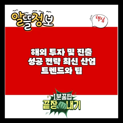 해외 투자 및 진출 성공 전략: 최신 산업 트렌드와 팁