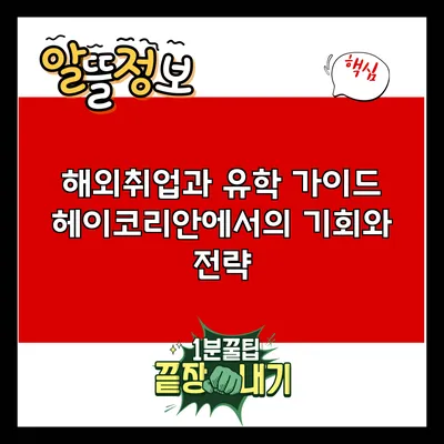 해외취업과 유학 가이드: 헤이코리안에서의 기회와 전략