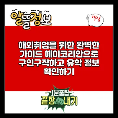 해외취업을 위한 완벽한 가이드: 헤이코리안으로 구인구직하고 유학 정보 확인하기